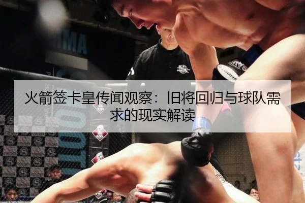 火箭签卡皇传闻观察：旧将回归与球队需求的现实解读